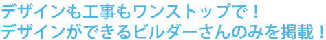 デザインも工事もワンストップで！デザインが出来るビルダーさんのみを掲載！